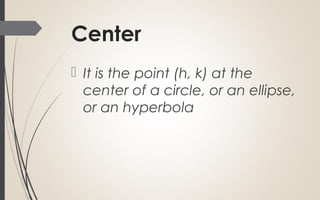 Center
 It is the point (h, k) at the
center of a circle, or an ellipse,
or an hyperbola
 