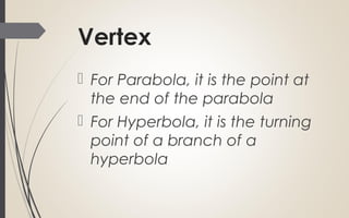 Vertex
 For Parabola, it is the point at
the end of the parabola
 For Hyperbola, it is the turning
point of a branch of a
hyperbola
 