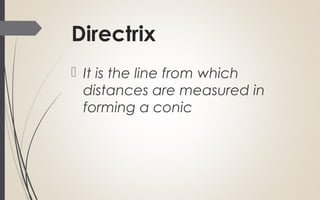 Directrix
 It is the line from which
distances are measured in
forming a conic
 