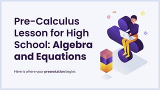 Pre-Calculus
Lesson for High
School: Algebra
and Equations
Here is where your presentation begins
 