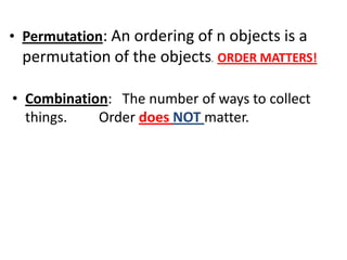 • Combination: The number of ways to collect
things. Order does NOT matter.
• Permutation: An ordering of n objects is a
permutation of the objects. ORDER MATTERS!
 