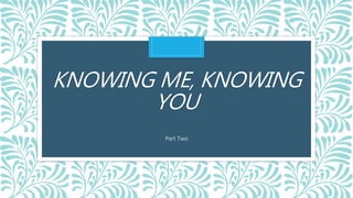 KNOWING ME, KNOWING
YOU
Part Two
 
