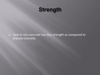  Cast-in-situ concrete has less strength as compared to
precast concrete.
 