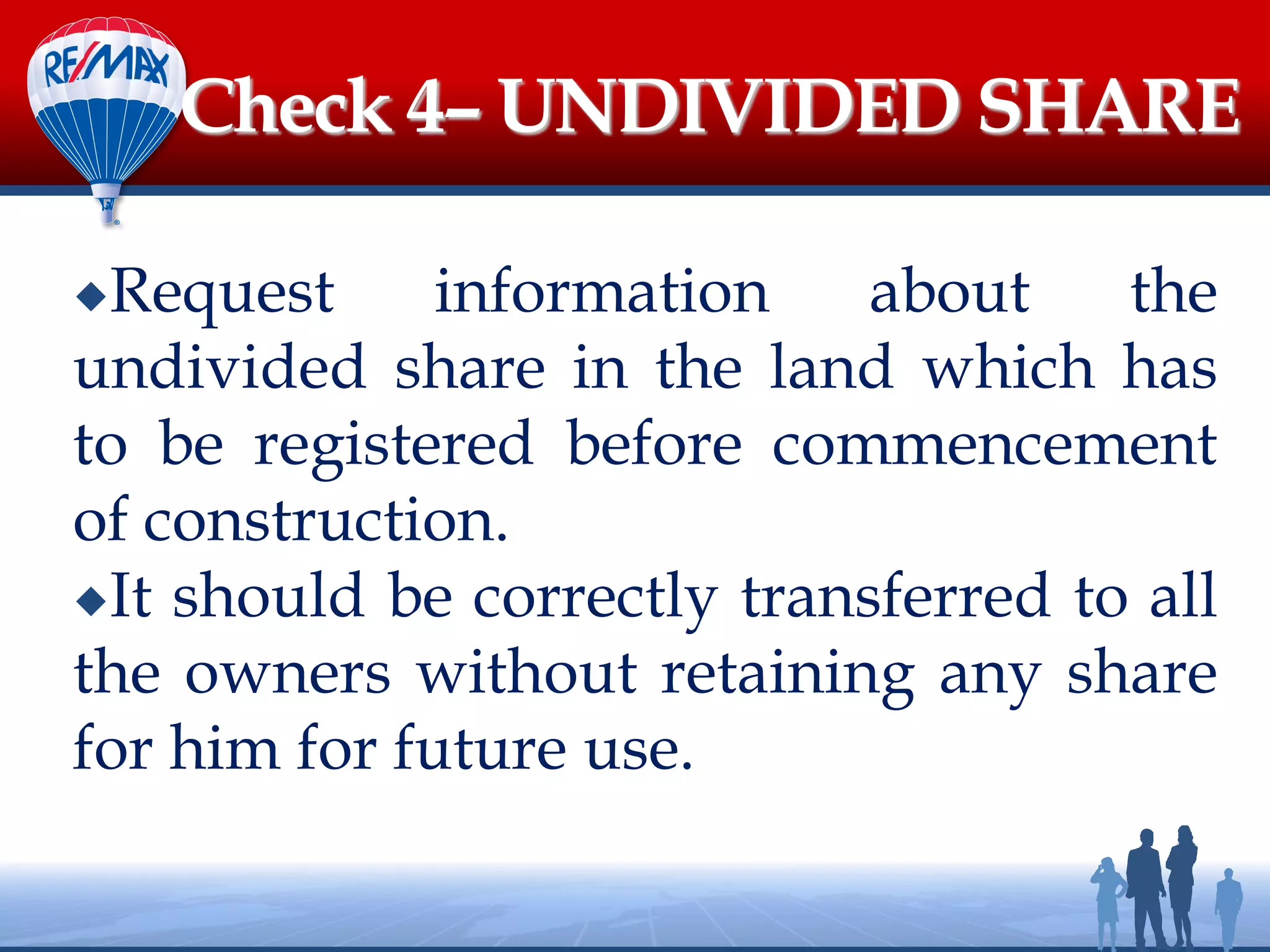 Request information about the
undivided share in the land which has
to be registered before commencement
of construction.
It should be correctly transferred to all
the owners without retaining any share
for him for future use.
Check 4– UNDIVIDED SHARE
 