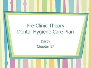 Pre-Clinic Theory Dental Hygiene Care Plan Darby Chapter 17 