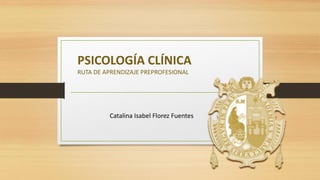 PSICOLOGÍA CLÍNICA
RUTA DE APRENDIZAJE PREPROFESIONAL
Catalina Isabel Florez Fuentes
 