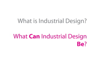 What is Industrial Design?

What Can Industrial Design
                      Be?
 