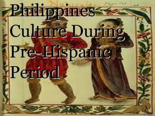 Philippines
Culture During
Pre-Hispanic
Period

 
