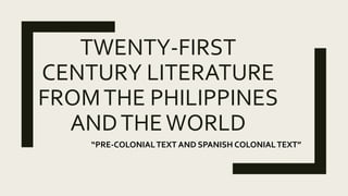 TWENTY-FIRST
CENTURY LITERATURE
FROMTHE PHILIPPINES
ANDTHEWORLD
“PRE-COLONIALTEXT AND SPANISH COLONIALTEXT”
 