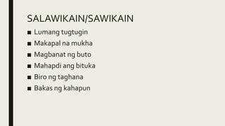 SALAWIKAIN/SAWIKAIN
■ Lumang tugtugin
■ Makapal na mukha
■ Magbanat ng buto
■ Mahapdi ang bituka
■ Biro ng taghana
■ Bakas ng kahapun
 