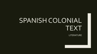 SPANISH COLONIAL
TEXT
LITERATURE
 