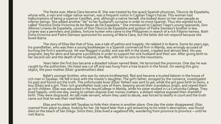 The fiesta over, Maria Clara became ill. She was treated by the quack Spanish physician, Tiburcio de Espadaña,
whose wife, a vain and vulgar native woman, was a frequent visitor in CapitanTiago’s house.This woman had
hallucinations of being a superior Castillan, and, although a native herself, she looked down on her own people as
inferior beings. She added another “de” to her husband’s surname in order to more Spanish. Thus she wanted to be
called “Doctora DoñaVictorina de los Reyes de De Espadaña.” She introduced to CapitanTiago’s young Spaniards, Don
Alfonso Linares de Espadaña, cousin of DonTiburcio de Espadaña and godson of Padre Damaso’s brother in law.
Linares was a penniless and jobless, fortune hunter who came to the Philippines in search of a rich Filipino heiress. Both
DoñaVictorina and Padre Damaso sponsored his wooing of Maria Clara, but the latter did not respond because she
loved Ibarra.
The story of Elias like that of Sisa, was a tale of pathos and tragedy. He related it to Ibarra. Some 60 years ago,
his grandfather, who was then a young bookkeeper in a Spanish commercial firm in Manila, was wrongly accused of
burning the firm’s warehouse. He was flogged in public and was left in the street, crippled and almost died. His was
pregnant, beg for alms and became a prostitute in order to support her sick husband and their son. After giving birth to
her second son and the death of her husband, she fled, with her to sons to the mountains.
Years later the first boy became a dreaded tulisan named Balat. He terrorized the provinces. One day he was
caught by the authorities. His head was cut off and was hung from a tree branch in the forest. On seeing this gory
object, the poor mother (Elias’ grandmother) died.
Balat’s younger brother, who was by nature kindhearted, fled and became a trusted laborer in the house of
rich man inTayabas. He fell in love with the master’s daughter.The girl’s father, enraged by the romance, investigated
his past and found out the truth.The unfortunate lover (Elias’ father) was sent to jail, while the girl gave birth to twins, a
boy (Elias) and a girl.Their rich grandfather took care of them, keeping secret their scandalous origin, and reared them
as rich children. Elias was educated in the JesuitCollege in Manila, while his sister studied in La Concordia College.They
lived happily, until one day, owing to certain dispute over money matters, a distant relative exposed their shameful
birth.They were disgraced. An old male servant, whom they used to abuse, was forced to testify in court and the truth
came out that he was their real father.
Elias and his sister leftTayabas to hide their shame in another place. One day the sister disappeared. Elias
roamed from place to place, looking for her. He heard later that a girl answering to his sister’s description, was found
died on the beach of San Diego. Since then, Elias lived a vagabond life, wandering from province to province – until he
met Ibarra.
 