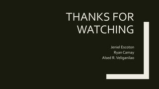 THANKS FOR
WATCHING
Jeniel Escoton
Ryan Camay
Alsed R.Veliganilao
 