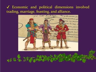 ✔ Economic and political dimensions involved
trading, marriage, feasting, and alliance.
 