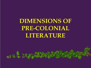 DIMENSIONS OF
PRE-COLONIAL
LITERATURE
 