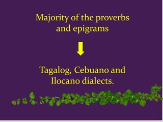 Majority of the proverbs
and epigrams
Tagalog, Cebuano and
Ilocano dialects.
 