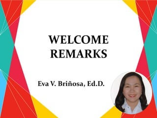 WELCOME
REMARKS
Eva V. Briñosa, Ed.D.
 