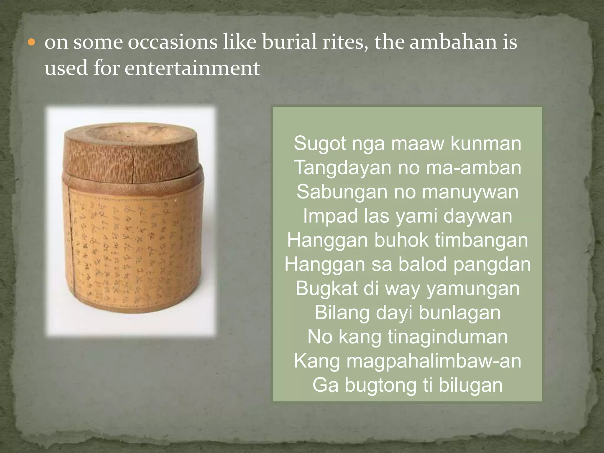 on some occasions like burial rites, the ambahan is used for entertainmentSugotngamaawkunmanTangdayan no ma-ambanSabungan no manuywanImpadlasyamidaywanHangganbuhoktimbanganHanggansabalodpangdanBugkatdi way yamunganBilangdayibunlaganNo kangtinagindumanKang magpahalimbaw-anGabugtongtibilugan