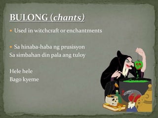 Used in witchcraft or enchantmentsSa hinaba-habangprusisyonSa simbahan din palaangtuloyHeleheleBagokyemeBULONG (chants)