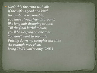 (Isn't this the truth with all:If the wife is good and kind,the husband reasonable, you have always friends around,like long hair drooping so nice.Till the final burial mount,you'll be sleeping on one mat. You don't want to separatePutting down my thoughts like this: An example very clear, being TWO, you're only ONE.) 
