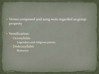 Verses composed and sung were regarded as group propertyVersification:OctosyllabicLegendary and religious poemsDodecasyllabicRomance