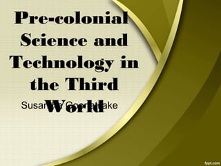 Pre-colonial
Science and
Technology in
the Third
Susantha Goonatilake
World

 