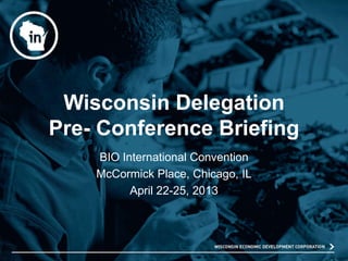 Wisconsin Delegation
Pre- Conference Briefing
BIO International Convention
McCormick Place, Chicago, IL
April 22-25, 2013
 