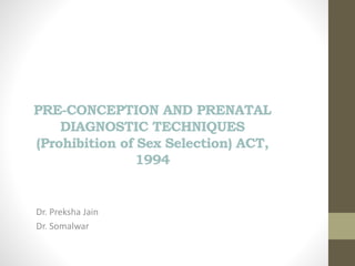 PRE-CONCEPTION AND PRENATAL
DIAGNOSTIC TECHNIQUES
(Prohibition of Sex Selection) ACT,
1994
Dr. Preksha Jain
Dr. Somalwar
 