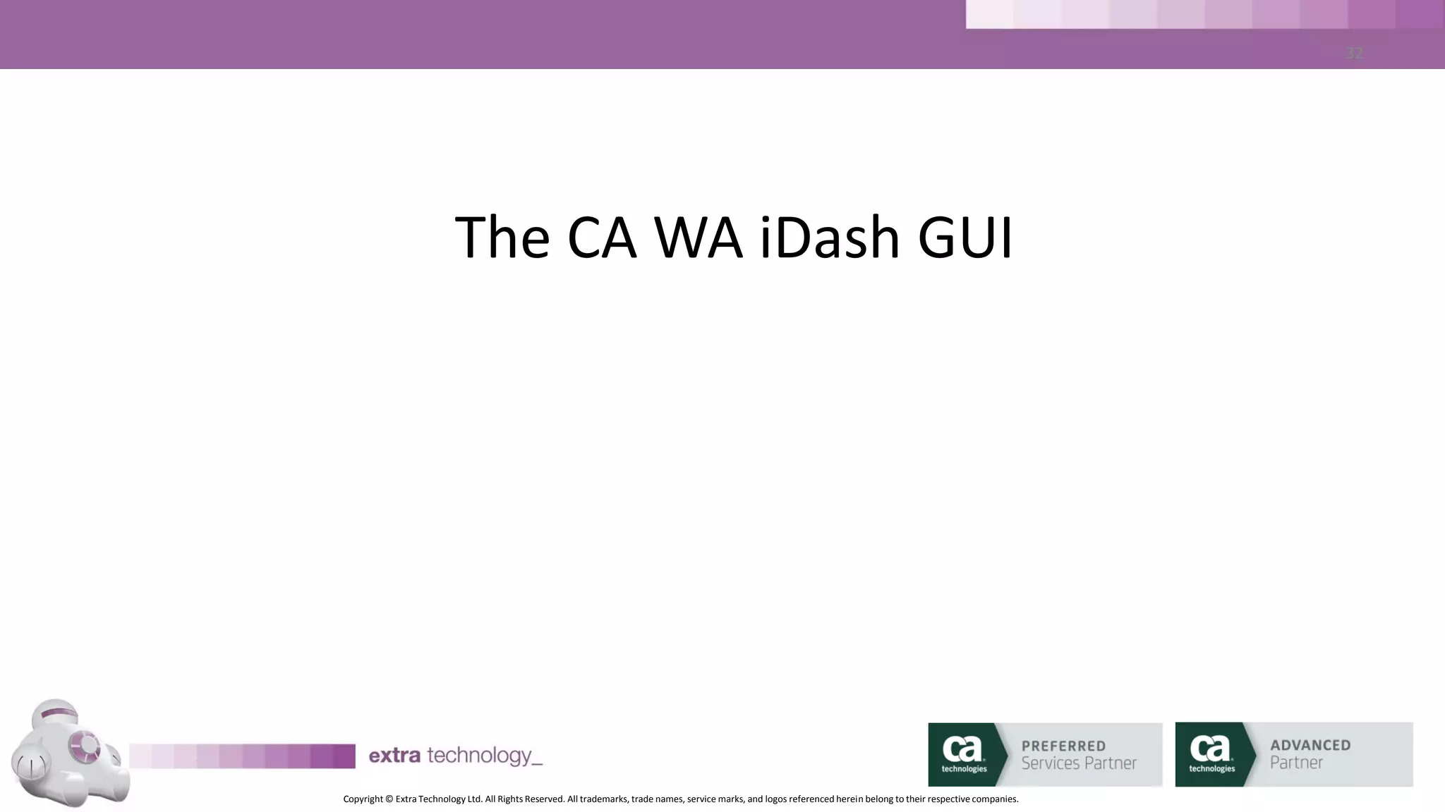Copyright © Extra Technology Ltd. All Rights Reserved. All trademarks, trade names, service marks, and logos referenced herein belong to their respective companies.
32
CA WA iDash GUI – The Thin Client – SLA Dashboard
SLA status
summary
SLA alerts
SLA status
chart
SLA Tag
summary
toolbar
 