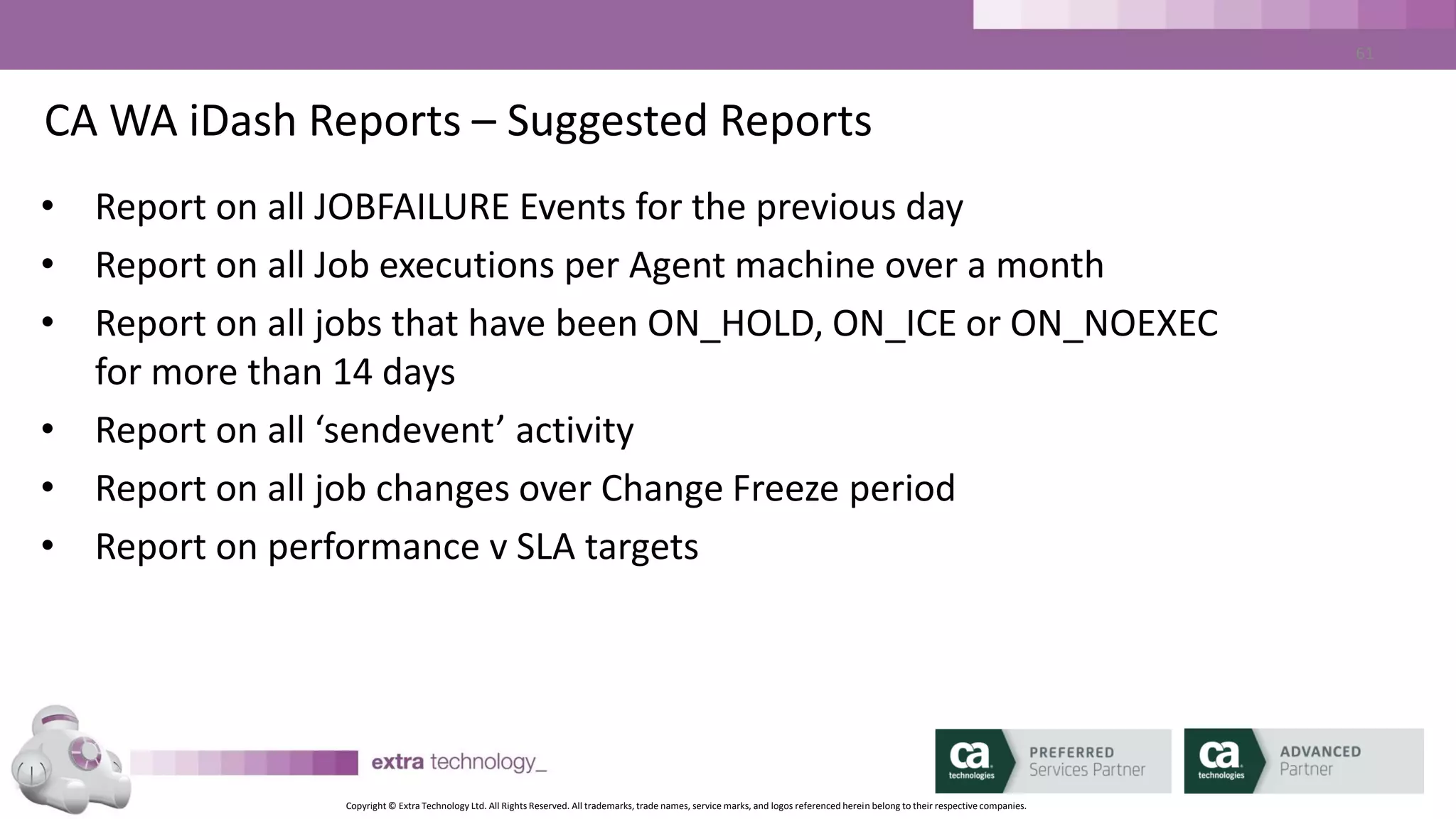 Copyright © Extra Technology Ltd. All Rights Reserved. All trademarks, trade names, service marks, and logos referenced herein belong to their respective companies.
61
CA WA iDash Reports – Report Samples – SLA Trend - PDF
 