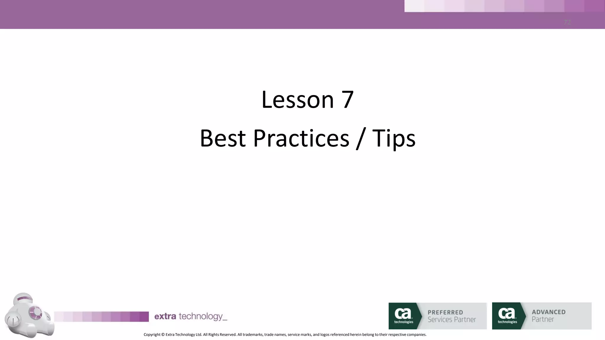 Copyright © Extra Technology Ltd. All Rights Reserved. All trademarks, trade names, service marks, and logos referenced herein belong to their respective companies.
72
Best Practices / Tips
• Keep Control of your SLAs
• Don’t enable SLAs until you have some history
 