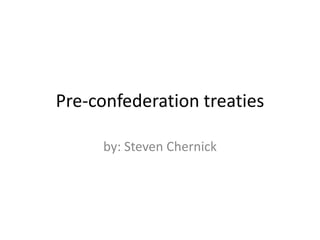 Pre-confederation treaties  by: Steven Chernick 