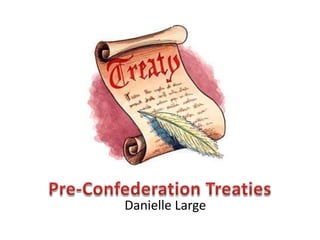 Pre-Confederation Treaties Danielle Large 