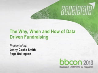 10/7/2013 #bbcon 1
The Why, When and How of Data
Driven Fundraising
Presented by:
Jenny Cooke Smith
Page Bullington
 