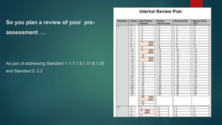 So you plan a review of your pre-
assessment …..
As part of addressing Standard 1: 1.7,1.9,1.11 & 1.25
and Standard 2: 2.2
 