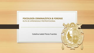 PSICOLOGÍA CRIMINALÍSTICA & FORENSE
RUTA DE APRENDIZAJE PREPROFESIONAL
Catalina Isabel Florez Fuentes
 