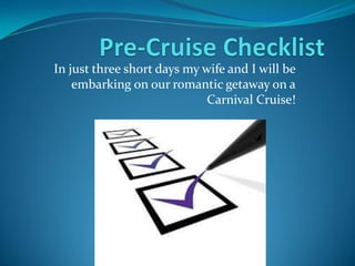 In just three short days my wife and I will be
embarking on our romantic getaway on a
Carnival Cruise!
 