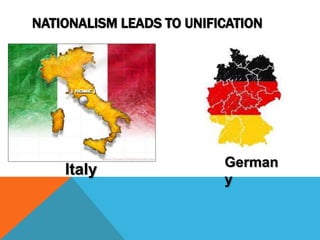 NATIONALISM LEADS TO UNIFICATION




                          German
    Italy
                          y
 