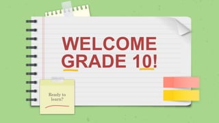 WELCOME
GRADE 10!
Ready to
learn?
 