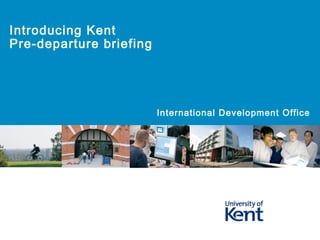 Introducing Kent
Pre-departure briefing




                         International Development Office
 