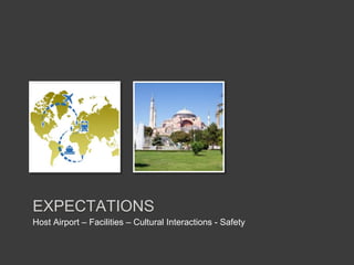 EXPECTATIONS
Host Airport – Facilities – Cultural Interactions - Safety
 