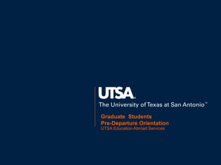 Graduate Students
Pre-Departure Orientation
UTSA Education Abroad Services
 