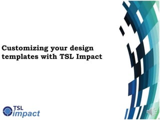 Customizing your design
templates with TSL Impact
 