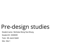 Pre-design studies
Student name : Nicholas Wong Yew Khung
Student ID : 0328559
Tutor : Mr Jasmi Saleh
Site : Site 1
 
