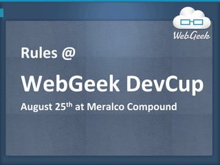 Rules	
  @	
  	
  

WebGeek	
  DevCup	
  
August	
  25th	
  at	
  Meralco	
  Compound	
  
 
