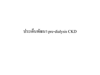 ประเด็นพัฒนา pre-dialysis CKD
 