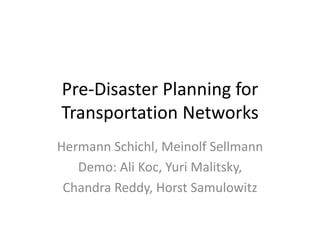Pre-Disaster Planning for Transportation Networks 
Hermann Schichl, MeinolfSellmann 
Demo: Ali Koc, Yuri Malitsky, 
Chandra Reddy, Horst Samulowitz  