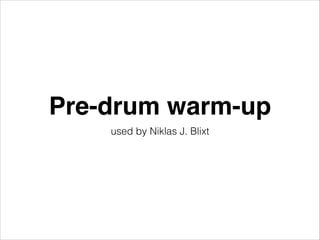 Pre-drum warm-up
used by Niklas J. Blixt

 
