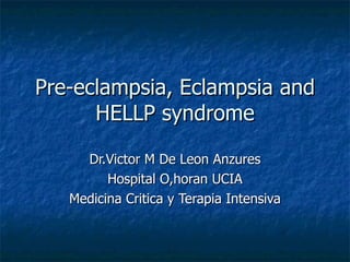 Pre-eclampsia, Eclampsia and HELLP syndrome Dr.Victor M De Leon Anzures Hospital O,horan UCIA Medicina Critica y Terapia Intensiva 