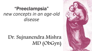 “Preeclampsia”
new concepts in an age-old
disease
Dr. Sujnanendra Mishra
MD (ObGyn)
 
